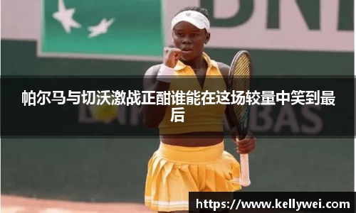 帕尔马与切沃激战正酣谁能在这场较量中笑到最后