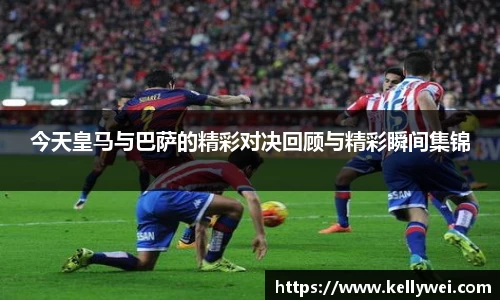 今天皇马与巴萨的精彩对决回顾与精彩瞬间集锦