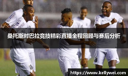 桑托斯对巴拉竞技精彩直播全程回顾与赛后分析